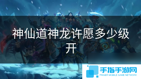 神仙道神龍?jiān)S愿多少級(jí)開